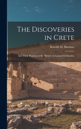 The Discoveries in Crete: And Their Bearing on the History of Ancient Civilization by Ronald M (Ronald Montagu) Burrows 9781018736617