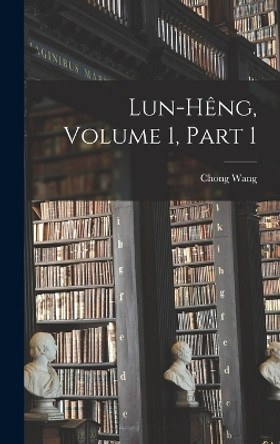 Lun-Heng, Volume 1, part 1 by Chong Wang 9781017356205