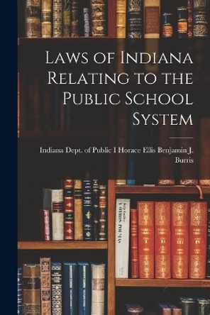 Laws of Indiana Relating to the Public School System by Horace Ellis Indiana Dept J Burris 9781018885834