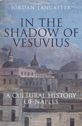 In the Shadow of Vesuvius: A Cultural History of Naples by Jordan Lancaster