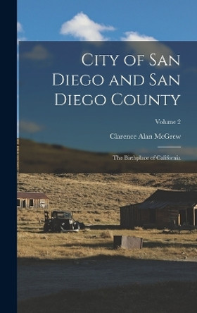 City of San Diego and San Diego County: The Birthplace of California; Volume 2 by Clarence Alan McGrew 9781016074582