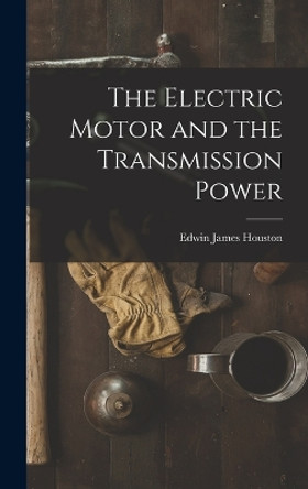 The Electric Motor and the Transmission Power by Edwin James Houston 9781018900919