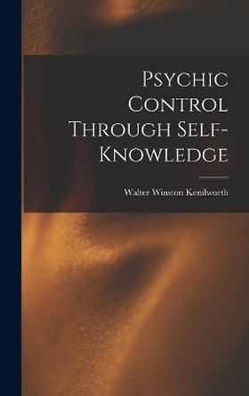 Psychic Control Through Self-knowledge by Walter Winston Kenilworth 9781018908984