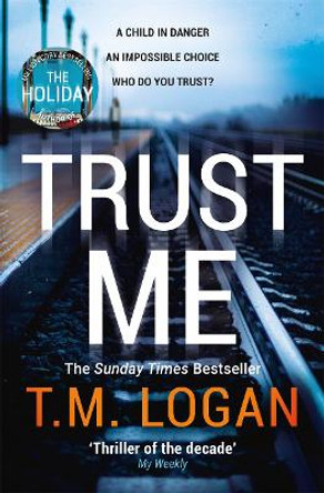 Trust Me: The thrilling new Sunday Times bestseller - from the million copy selling author of THE HOLIDAY and THE CATCH by T.M. Logan