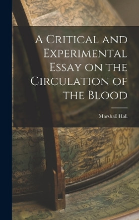 A Critical and Experimental Essay on the Circulation of the Blood by Marshall Hall 9781018925387