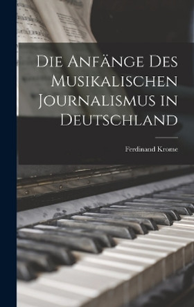 Die Anfänge des Musikalischen Journalismus in Deutschland by Ferdinand Krome 9781018930435