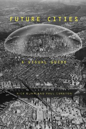 Future Cities: A Visual History and Critical Guide to How We Will Live Next by Nick Dunn