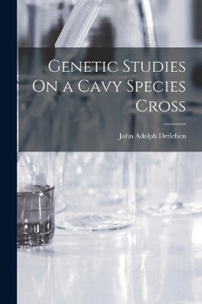 Genetic Studies On a Cavy Species Cross by John Adolph Detlefsen 9781019026007