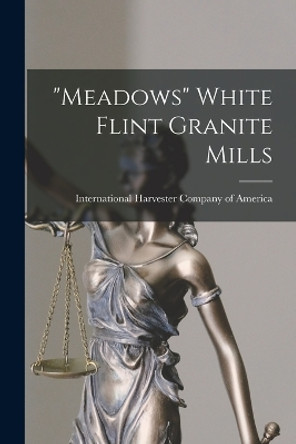 Meadows White Flint Granite Mills by International Harvester Company of Am 9781018604848