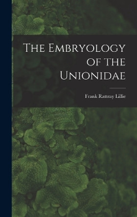 The Embryology of the Unionidae by Frank Rattray Lillie 9781019159538