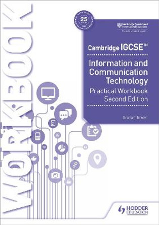Cambridge IGCSE Information and Communication Technology Practical Workbook Second Edition by Graham Brown