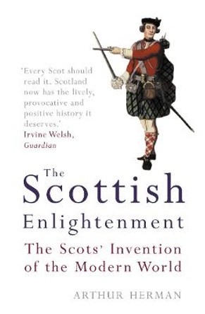 The Scottish Enlightenment: The Scots' Invention of the Modern World by Arthur Herman