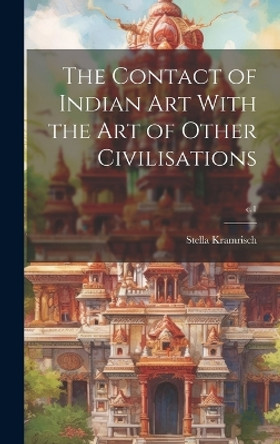 The Contact of Indian Art With the Art of Other Civilisations; c.1 by Stella 1898-1993 Kramrisch 9781019702420