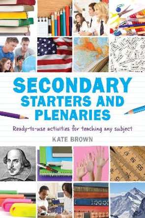 Secondary Starters and Plenaries: Ready-to-use activities for teaching any subject by Kate Brown