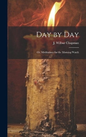 Day by Day; or, Meditations for the Morning Watch by J Wilbur (John Wilbur) 185 Chapman 9781019756379