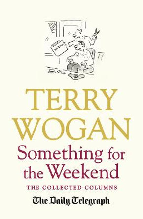 Something for the Weekend: The Collected Columns of Sir Terry Wogan by Sir Terry Wogan