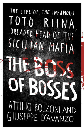 The Boss of Bosses: The Life of the Infamous Toto Riina Dreaded Head of the Sicilian Mafia Attilio Bolzoni 9781409153801