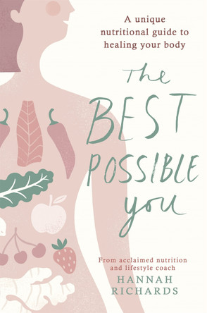 The Best Possible You: A unique nutritional guide to healing your body by Hannah Richards