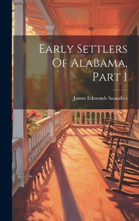 Early Settlers Of Alabama, Part 1 by James Edmonds Saunders 9781020205217