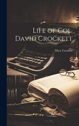 Life of Col. David Crockett by Davy Crockett 9781020268274