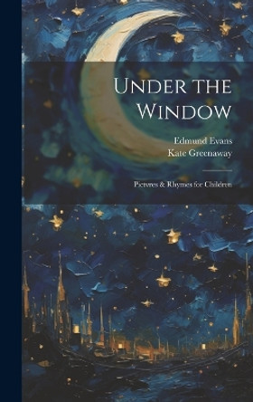 Under the Window; Pictvres & Rhymes for Children by Kate Greenaway 9781019890509