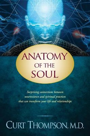 Anatomy of the Soul: Surprising Connections Between Neuroscience and Spiritual Practices That Can Transform Your Life by Dr. Curt Thompson