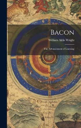 Bacon; the Advancement of Learning by William Aldis Wright 9781020099847