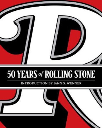 50 Years of Rolling Stone: The Music, Politics and People that Changed Our Culture by Jann S. Wenner