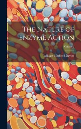 The Nature of Enzyme Action; Volume 3 by William Maddock Bayliss 9781020299926