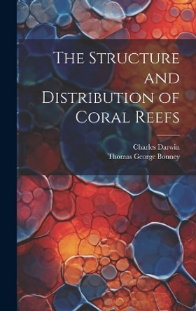 The Structure and Distribution of Coral Reefs by Thomas George Bonney 9781019411995