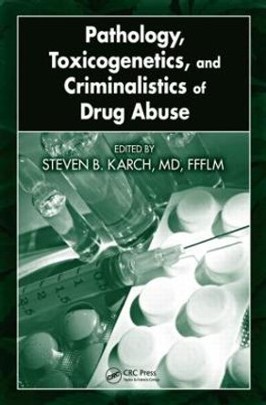 Pathology, Toxicogenetics, and Criminalistics of Drug Abuse by Steven B. Karch