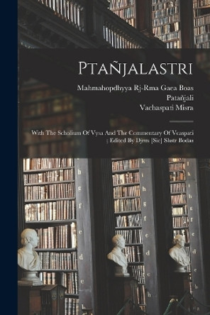 Ptanjalastri; With The Scholium Of Vysa And The Commentary Of Vcaspati; Edited By Djrm [sic] Shstr Bodas by Patanjali 9781019309384