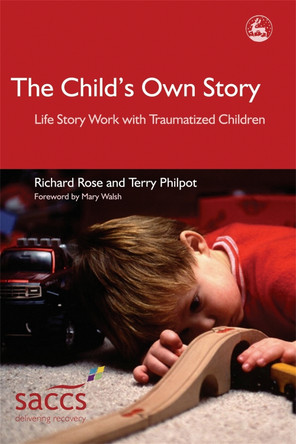 The Child's Own Story: Life Story Work with Traumatized Children by Richard Rose