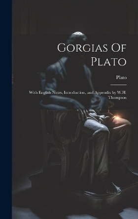 Gorgias Of Plato: With English Notes, Introduction, and Appendix by W.H. Thompson by Plato 9781019561348