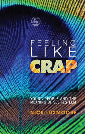 Feeling Like Crap: Young People and the Meaning of Self-Esteem by Nick Luxmoore