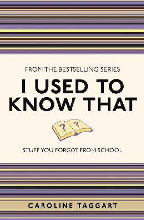 I Used to Know That: Stuff You Forgot From School by Caroline Taggart