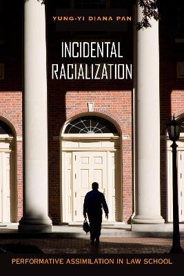 Incidental Racialization: Performative Assimilation in Law School by Yung-Yi Diana Pan