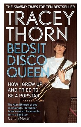 Bedsit Disco Queen: How I grew up and tried to be a pop star by Tracey Thorn
