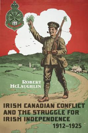 Irish Canadian Conflict and the Struggle for Irish Independence, 1912-1925 by Robert McLaughlin
