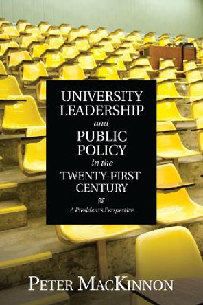 University Leadership and Public Policy in the Twenty-First Century: A President's Perspective by Peter MacKinnon