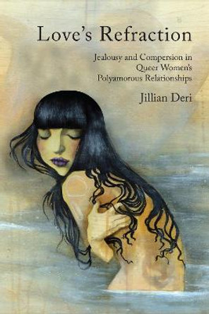 Love's Refraction: Jealousy and Compersion in Queer Women's Polyamorous Relationships by Jillian Deri