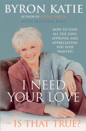 I Need Your Love - Is That True?: How to find all the love, approval and appreciation you ever wanted by Byron Katie