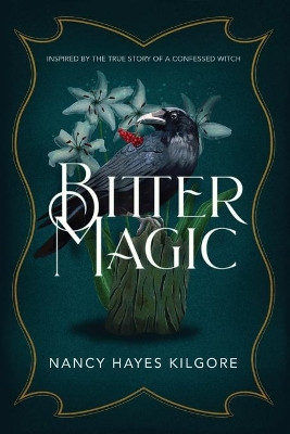 Bitter Magic: Inspired by the True Story of a Confessed Witch by Nancy Hayes Kilgore 9781620068427 [USED COPY]