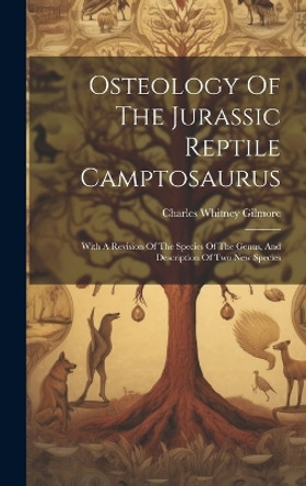 Osteology Of The Jurassic Reptile Camptosaurus: With A Revision Of The Species Of The Genus, And Description Of Two New Species by Charles Whitney Gilmore 9781020453137