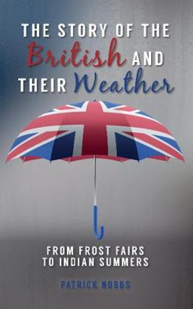 The Story of the British and Their Weather: From Frost Fairs to Indian Summers by Patrick Nobbs