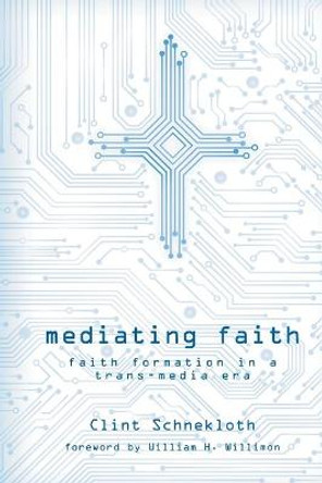 Mediating Faith: Faith Formation in a Trans-media Era by Clint Schneckloth