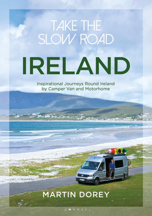 Take the Slow Road: Ireland: Inspirational Journeys Round Ireland by Camper Van and Motorhome by Martin Dorey