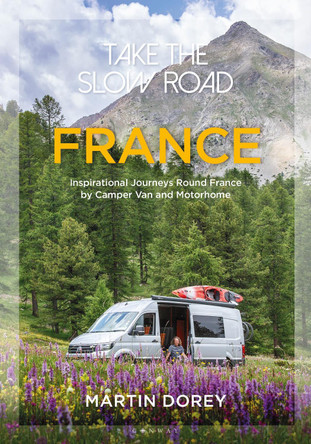 Take the Slow Road: France: Inspirational Journeys Round France by Camper Van and Motorhome by Martin Dorey