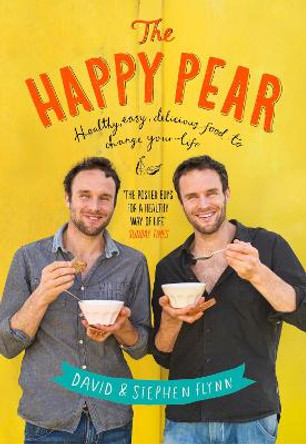 The Happy Pear: Healthy, Easy, Delicious Food to Change Your Life by David Flynn