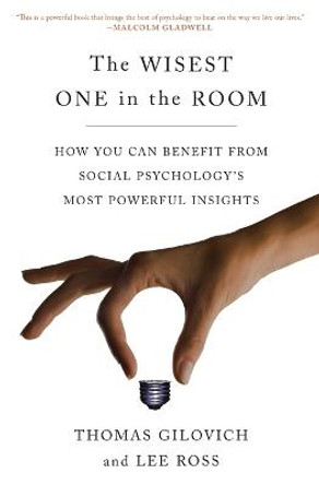 The Wisest One in the Room: How You Can Benefit from Social Psychology's Most Powerful Insights by Thomas Gilovich